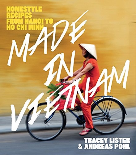 Made in Vietnam: Homestyle Recipes from Hanoi to Ho Chi Minh by Tracey Lister, Andreas Pohl