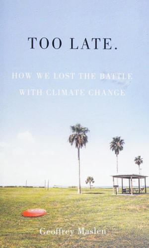 Too Late. How we lost the battle with climate change by Geoffrey Maslen