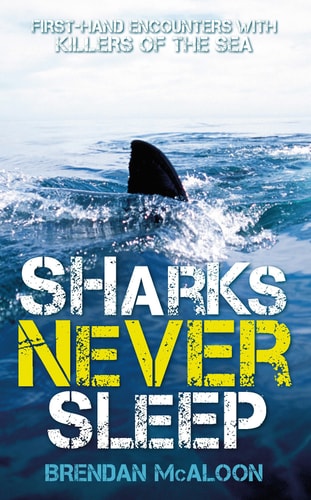 Sharks Never Sleep: First-hand encounters with killers of the sea by Brendan McAloon