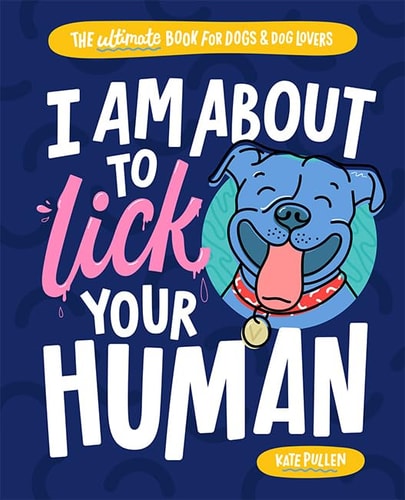 I Am About to Lick Your Human: The Ultimate Book for Dogs and Dog Lovers by Kate Pullen