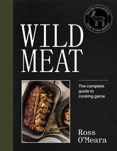 Wild Meat: From Field to Plate - Recipes from a Chef who Hunts by Ross O'Meara