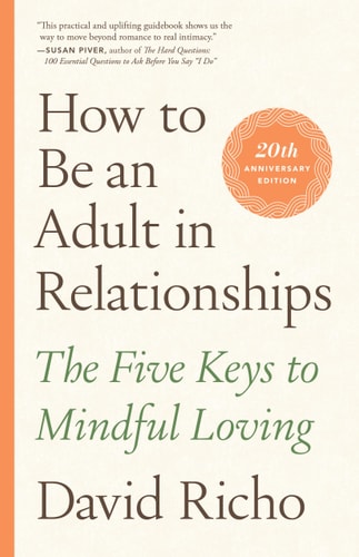 How to Be an Adult in Relationships The Five Keys to Mindful Loving by David Richo