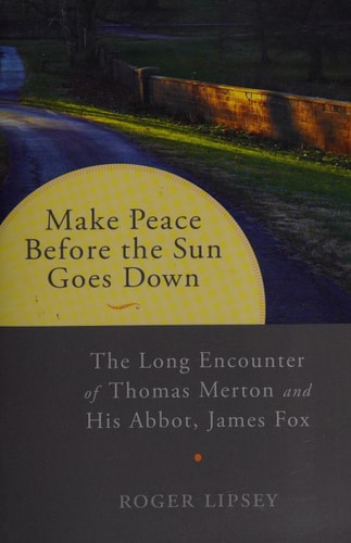 Make Peace before the Sun Goes Down The Long Encounter of Thomas Merton and His Abbot, James Fox by Roger Lipsey