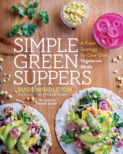 Simple Green Suppers A Fresh Strategy for One-Dish Vegetarian Meals by Susie Middleton