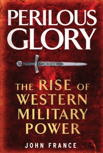 Perilous Glory The Rise of Western Military Power by John France