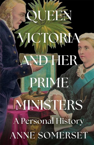 Queen Victoria and Her Prime Ministers A Personal History by Anne Somerset