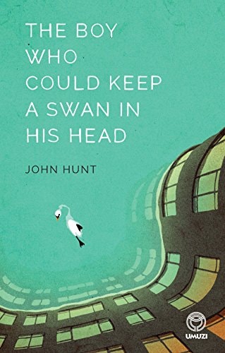 The Boy who Could Keep a Swan in His Head by John Hunt