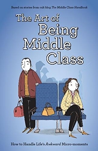 The Art of Being Middle Class: How to Handle Life's Awkward Micro-moments by Not Actual Size