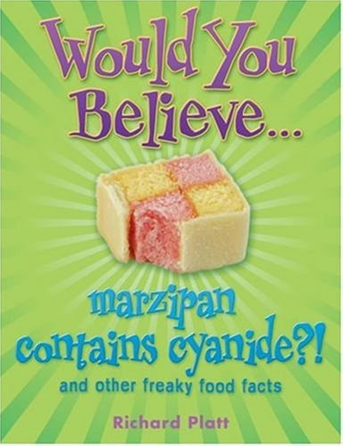Would You Believe... Marzipan Contains Cyanide? And Other Freaky Food Facts by Richard Platt