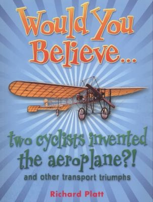 Two Cyclists Invented the Aeroplane?! And Other Transport Triumphs by Richard Platt