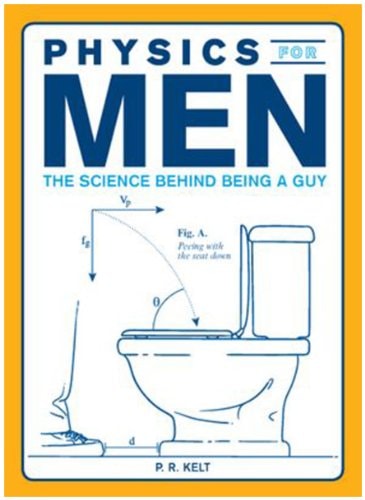 Physics for Men: The Science Behind Being a Guy by P.R. Kelt
