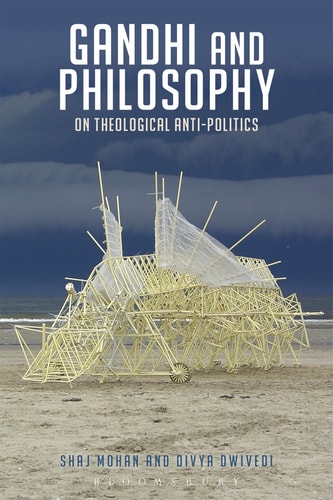 Gandhi and Philosophy On Theological Anti-Politics by Shaj Mohan, Divya Dwivedi