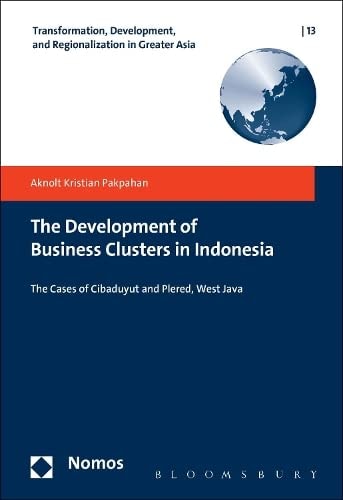 The Development of Business Clusters in Indonesia (Transformation, Development and Religionalization in Greater Asia) by Aknolt Kristian Pakpahan