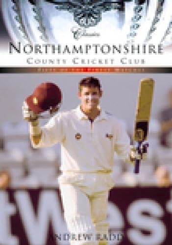 Northamptonshire County Cricket Club Classics Fifty of the Finest Matches by Andrew Radd
