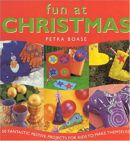 Fun at Christmas 50 Fantastic Festive Projects for Kids to Make Themselves by Petra Boase