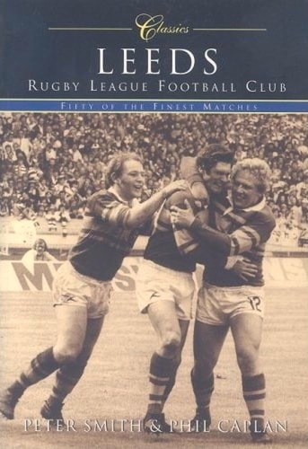 Leeds Rugby League Football Club Classics: Fifty of the Finest Matches (Classic Matches) by Peter Smith, Phil Caplan