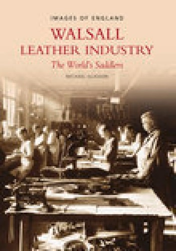 Walsall Leather Industry: The World's Saddlers (Images of England) by Michael Glasson