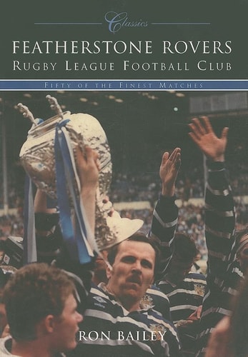 Featherstone Rovers Rugby League Football Club Classics Fifty of the Finest Matches by Ron Bailey