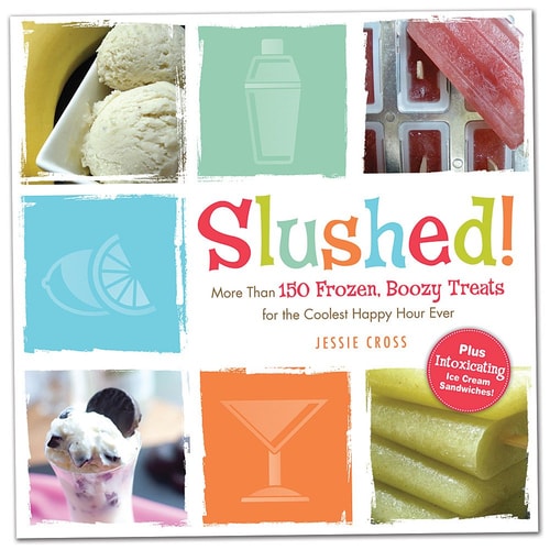 Slushed! More Than 150 Frozen, Boozy Treats for the Coolest Happy Hour Ever by Jessie Cross