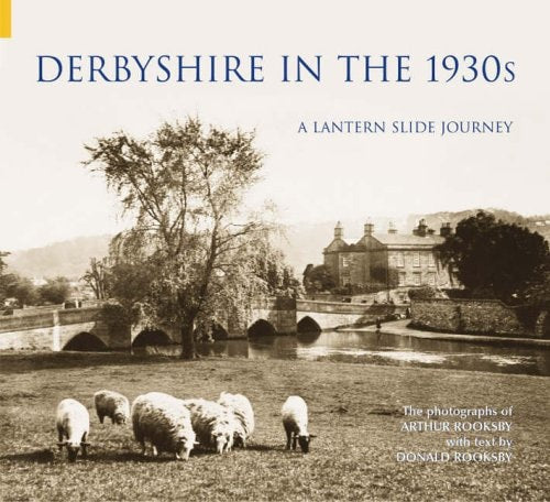 Derbyshire in the 1930s A Lantern Slide Journey by Arthur Rooksby, Donald Rooksby