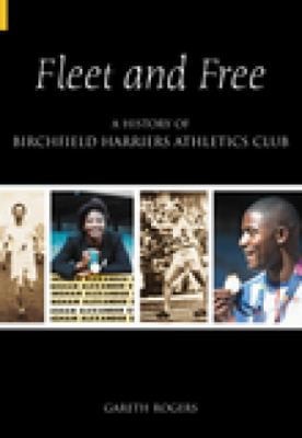 Fleet and Free A History of Birchfield Harriers Athletics Club by Gareth Rogers, Wilfred Morgan, Tom McCook