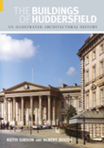 The Buildings of Huddersfield An Illustrated Architectural History by Keith Gibson, Albert Booth
