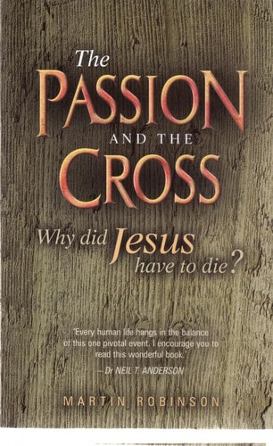 The Passion and the Cross: Why Did Jesus Have to Die? by Martin Robinson