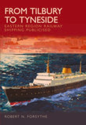 From Tilbury to Tyneside Eastern Region Railway Shipping Publicised by Robert N. Forsythe