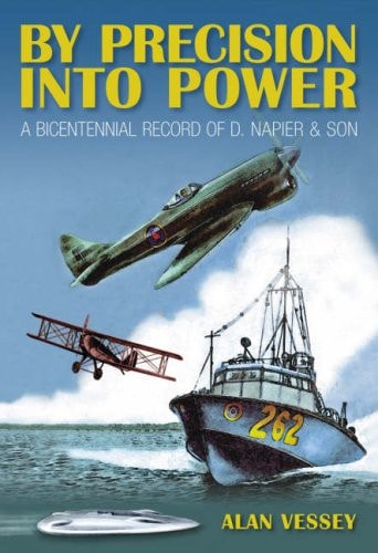 By Precision Into Power A Bicentennial History of D. Napier by Alan Vessey