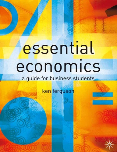 Essential Economics A Guide for Business Students by Ken Ferguson