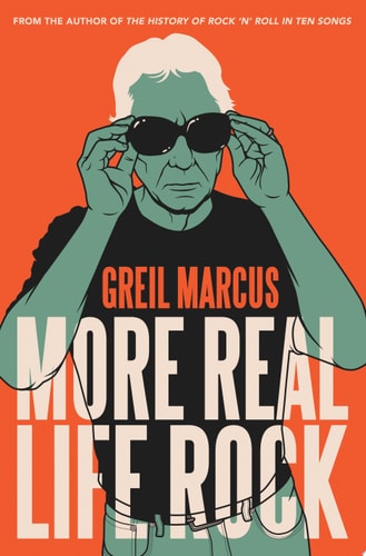 More Real Life Rock The Wilderness Years, 2014-2021 by Greil Marcus
