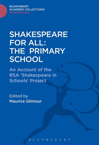 Shakespeare For All: The Primary School: An Account of the RSA 'Shakespeare in Schools' Project (Shakespeare: Bloomsbury Academic Collections) by Maurice Gilmour