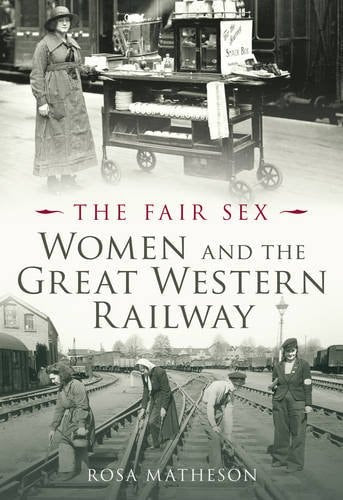 The Fair Sex Women and the Great Western Railway by Rosa Matheson