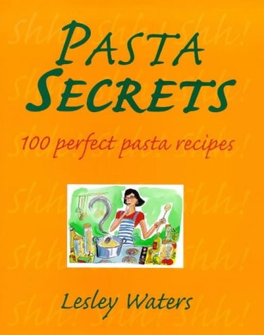 Pasta Secrets: 100 Perfect Pasta Recipes by Lesley Waters