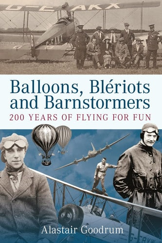 Balloons, Bleriots and Barnstormers: 200 Years of Flying for Fun by Alastair Goodrum