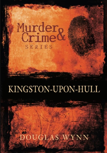 Murder and Crime series: Kingston-upon-Hull by Douglas Wynn