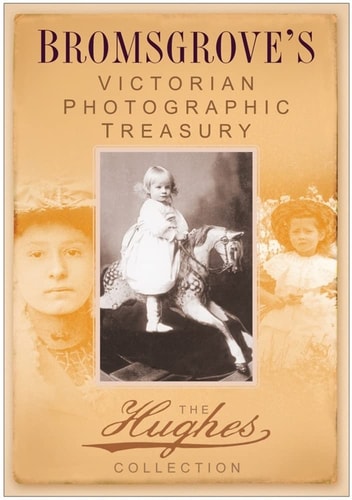 Bromsgrove's Victorian Photographic Treasury The Hughes Collection by Terry O'Brien