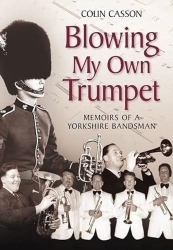Blowing My Own Trumpet: Memoirs of a Yorkshire Bandsman by Colin Casson