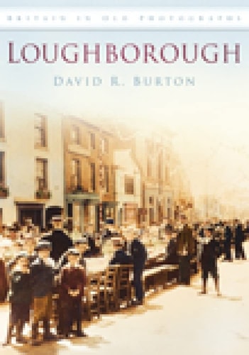 Loughborough in Old Photographs by David R. Burton