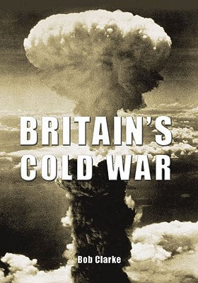 Britain's Cold War by Bob Clarke