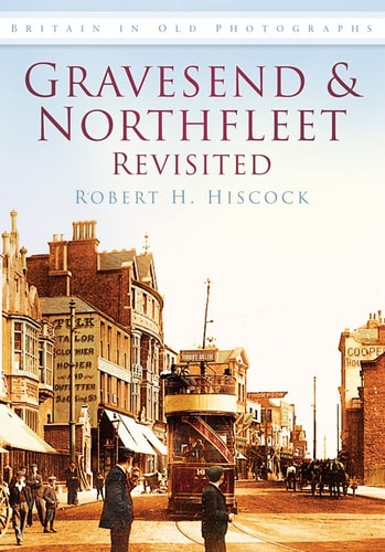 Gravesend and Northfleet Revisited (Britain in Old Photographs (History Press)) by Robert H. Hiscock