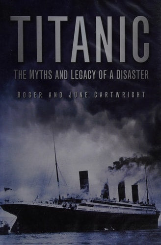 Titanic: The Myths and Legacy of a Disaster by Roger Cartwright, June Cartwright