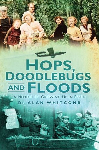 Hops, Doodlebugs and Floods A Memoir of Growing Up in Essex by Alan Whitcomb