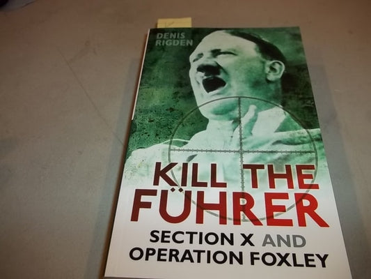 Kill the Führer Section X and Operation Foxley by Denis Rigden
