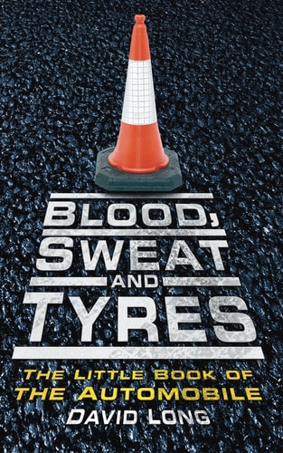 Blood, Sweat and Tyres The Little Book of the Automobile by David Long