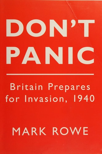 Don't Panic Britain Prepares for Invasion, 1940 by Mark Rowe
