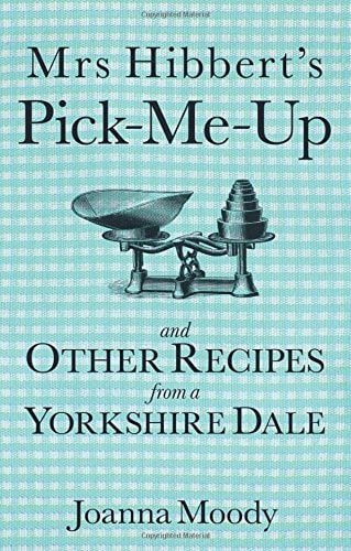 Mrs Hibbert's Pick-me-Up and Other Recipes from a Yorkshire Dale by Joanna Dawson, Joanna Moody