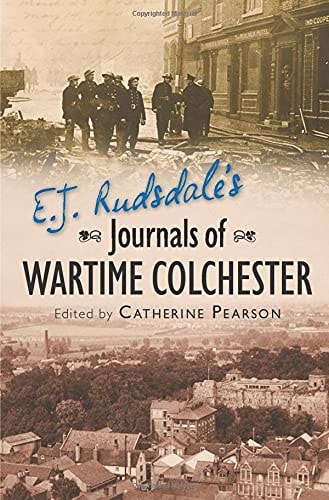 E. J. Rudsdale's Journals of Wartime Colchester by C. Pearson (ed)