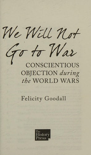 We Will Not Go to War: Conscientious Objection during the World Wars by Felicity Goodall