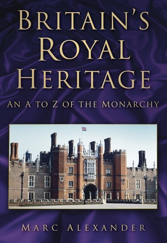 Britain's Royal Heritage: An A to Z of the Monarchy by Marc Alexander